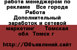 работа менеджером по рекламе - Все города Работа » Дополнительный заработок и сетевой маркетинг   . Томская обл.,Томск г.